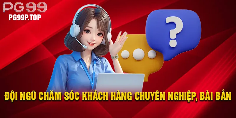 Đội ngũ chăm sóc khách hàng bài bản và chuyên nghiệp
