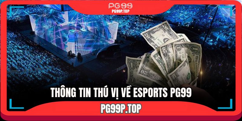 Khám phá thông tin chưa biết về Esports PG99 
