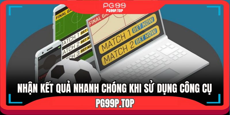 Nhận kết quả nhanh chóng khi sử dụng công cụ