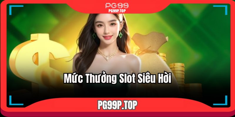 Mức thưởng slot siêu hời
