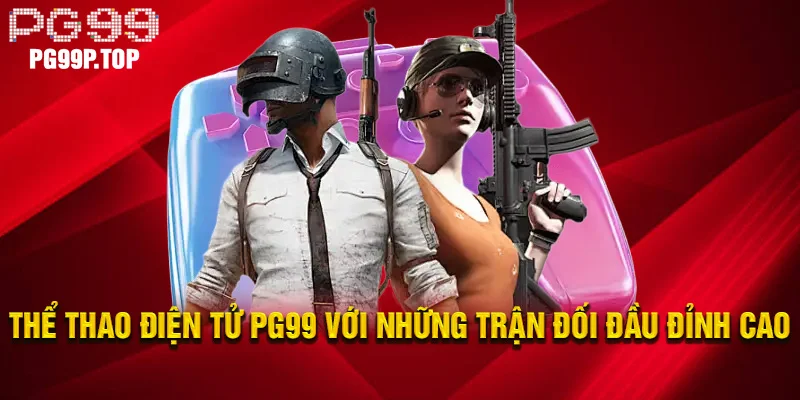 Thể thao điện tử PG99 với những trận đối đầu đỉnh cao