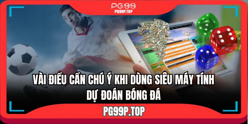 Vài điều cần chú ý khi dùng siêu máy tính dự đoán bóng đá